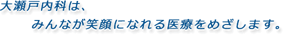 大瀬戸内科は、みんなが笑顔になれる医療をめざします